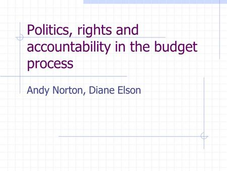 Politics, rights and accountability in the budget process Andy Norton, Diane Elson.