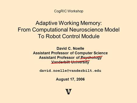 CogRIC Workshop Adaptive Working Memory: From Computational Neuroscience Model To Robot Control Module David C. Noelle Assistant Professor of Computer.