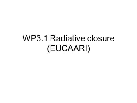 WP3.1 Radiative closure (EUCAARI). Radiative closure Use in-situ measured (and inferred) aerosol optical properties and radiative transfer code to model.