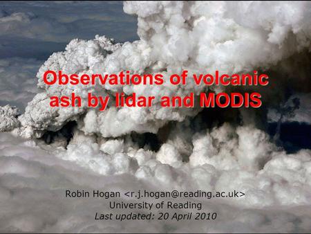 Observations of volcanic ash by lidar and MODIS Robin Hogan University of Reading Last updated: 20 April 2010.