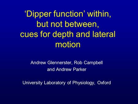 Dipper function within, but not between, cues for depth and lateral motion Andrew Glennerster, Rob Campbell and Andrew Parker University Laboratory of.