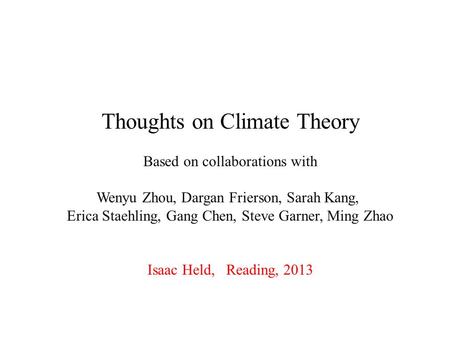 Thoughts on Climate Theory Based on collaborations with Wenyu Zhou, Dargan Frierson, Sarah Kang, Erica Staehling, Gang Chen, Steve Garner, Ming Zhao Isaac.