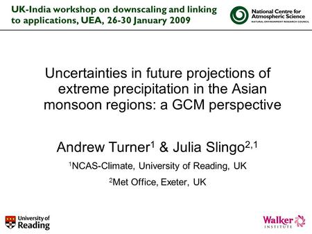 UK-India workshop on downscaling and linking to applications, UEA, 26-30 January 2009 Uncertainties in future projections of extreme precipitation in the.