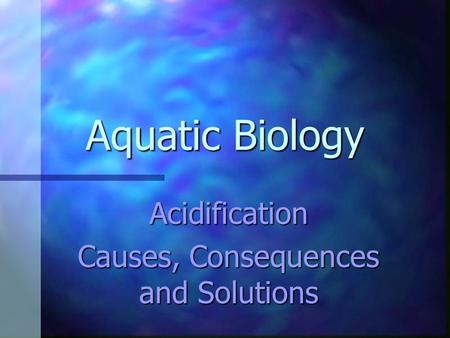 Aquatic Biology Acidification Causes, Consequences and Solutions.