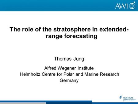 The role of the stratosphere in extended- range forecasting Thomas Jung Alfred Wegener Institute Helmholtz Centre for Polar and Marine Research Germany.