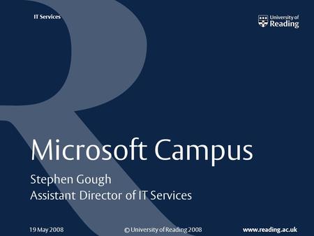 © University of Reading 2008 www.reading.ac.uk IT Services Microsoft Campus Stephen Gough Assistant Director of IT Services 19 May 2008.