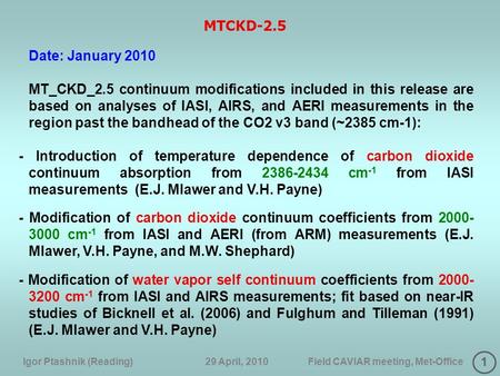 1 Igor Ptashnik (Reading) 29 April, 2010 Field CAVIAR meeting, Met-Office MTCKD-2.5 Date: January 2010 MT_CKD_2.5 continuum modifications included in this.