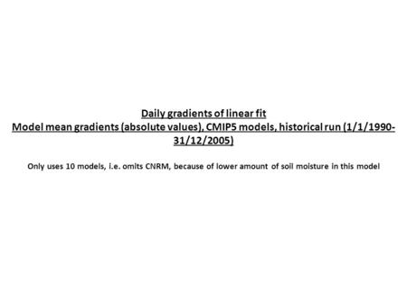 Daily gradients of linear fit Model mean gradients (absolute values), CMIP5 models, historical run (1/1/1990- 31/12/2005) Only uses 10 models, i.e. omits.