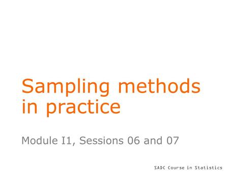 SADC Course in Statistics Sampling methods in practice Module I1, Sessions 06 and 07.