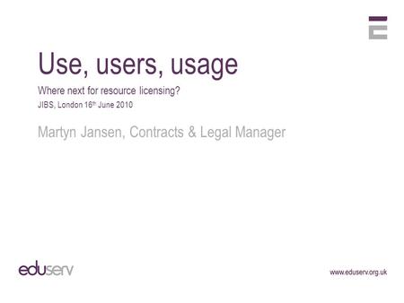 Use, users, usage Where next for resource licensing? JIBS, London 16 th June 2010 Martyn Jansen, Contracts & Legal Manager.