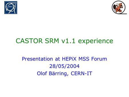 CASTOR SRM v1.1 experience Presentation at HEPiX MSS Forum 28/05/2004 Olof Bärring, CERN-IT.