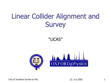 12. July 2002Visit of Jonathan Dorfan to RAL1 Linear Collider Alignment and Survey LiCAS.