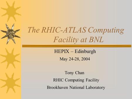 The RHIC-ATLAS Computing Facility at BNL HEPIX – Edinburgh May 24-28, 2004 Tony Chan RHIC Computing Facility Brookhaven National Laboratory.