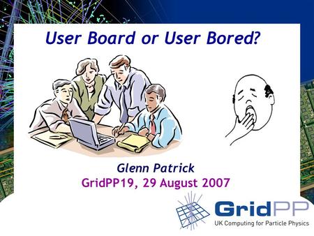 Your university or experiment logo here User Board or User Bored? Glenn Patrick GridPP19, 29 August 2007.