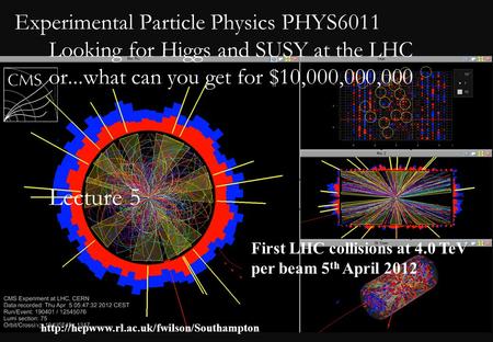 Experimental Particle Physics PHYS6011 Looking for Higgs and SUSY at the LHC or...what can you get for $10,000,000,000 Lecture 5 First LHC collisions.