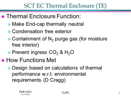 FDR 10/01 Jason Tarrant CLRC1 SCT EC Thermal Enclosure (TE) l Thermal Enclosure Function: »Make End-cap thermally neutral »Condensation free exterior »Containment.