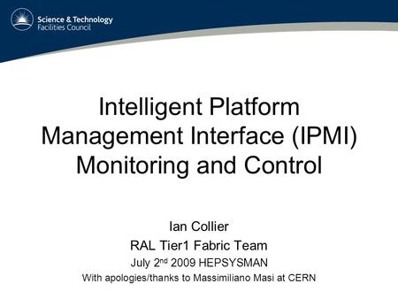 Intelligent Platform Management Interface (IPMI) Monitoring and Control Ian Collier RAL Tier1 Fabric Team July 2 nd 2009 HEPSYSMAN With apologies/thanks.