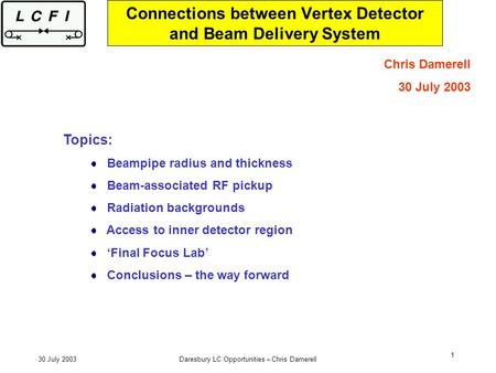 30 July 2003Daresbury LC Opportunities – Chris Damerell 1 Connections between Vertex Detector and Beam Delivery System Chris Damerell 30 July 2003 Topics: