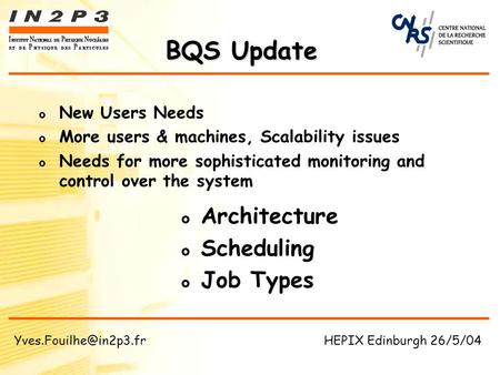 BQS Update Architecture Scheduling Job Types New Users Needs More users & machines, Scalability issues Needs for more sophisticated monitoring and control.