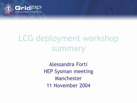 LCG deployment workshop summary Alessandra Forti HEP Sysman meeting Manchester 11 November 2004.