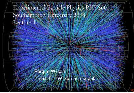 14th April 2008Fergus Wilson, RAL1 Fergus Wilson, Email: F.F.Wilson at rl.ac.uk Experimental Particle Physics PHYS6011 Southampton University 2008 Lecture.