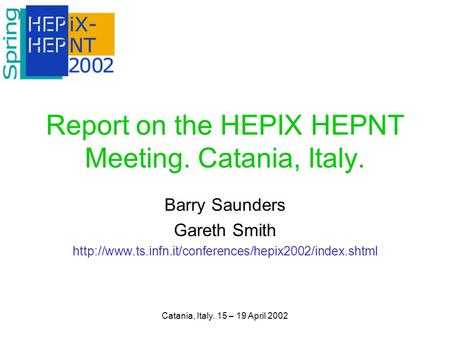 Catania, Italy. 15 – 19 April 2002 Report on the HEPIX HEPNT Meeting. Catania, Italy. Barry Saunders Gareth Smith