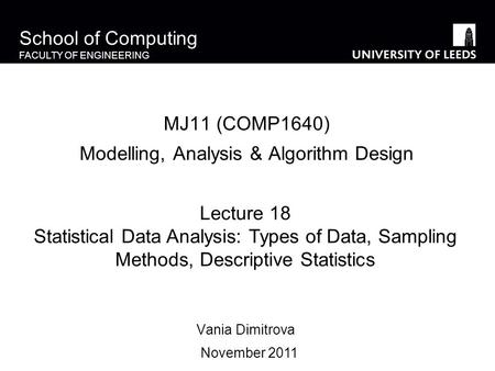 School of Computing FACULTY OF ENGINEERING MJ11 (COMP1640) Modelling, Analysis & Algorithm Design Vania Dimitrova Lecture 18 Statistical Data Analysis: