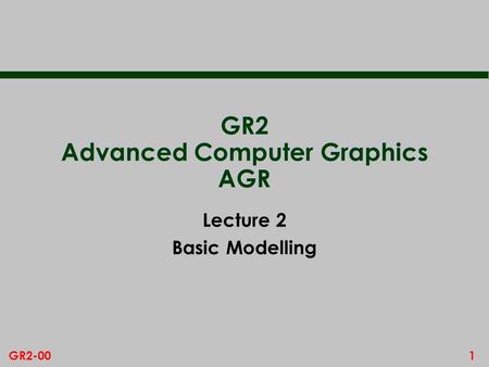 1GR2-00 GR2 Advanced Computer Graphics AGR Lecture 2 Basic Modelling.