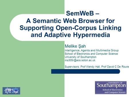 A Semantic Web Browser for Supporting Open-Corpus Linking and Adaptive Hypermedia Melike Şah Intelligence, Agents and Multimedia Group School of Electronics.