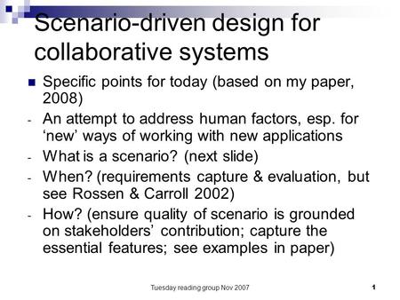 Tuesday reading group Nov 20071 Scenario-driven design for collaborative systems Specific points for today (based on my paper, 2008) - An attempt to address.