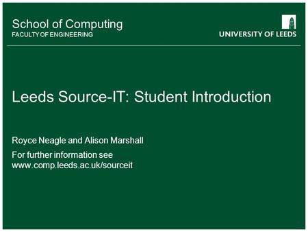 School of something FACULTY OF OTHER School of Computing FACULTY OF ENGINEERING Leeds Source-IT: Student Introduction Royce Neagle and Alison Marshall.