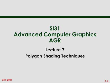 7.1 si31_2001 SI31 Advanced Computer Graphics AGR Lecture 7 Polygon Shading Techniques.