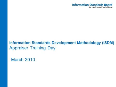 Information Standards Development Methodology (ISDM) Appraiser Training Day March 2010.