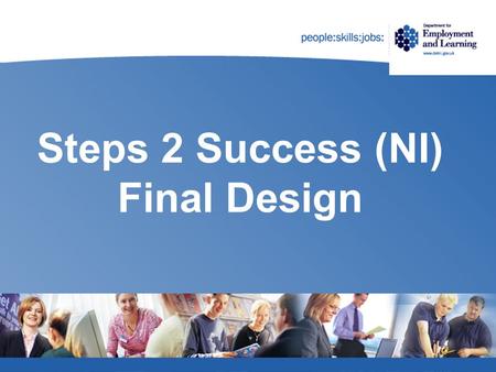 Steps 2 Success (NI) Final Design. Steps 2 Success – The Process Feasibility Study (Inclusion) High level design paper Consultation (July – October 2012)