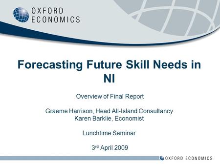 Forecasting Future Skill Needs in NI Overview of Final Report Graeme Harrison, Head All-Island Consultancy Karen Barklie, Economist Lunchtime Seminar 3.