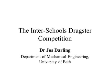 The Inter-Schools Dragster Competition Dr Jos Darling Department of Mechanical Engineering, University of Bath.