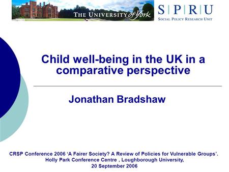 Child well-being in the UK in a comparative perspective Jonathan Bradshaw CRSP Conference 2006 A Fairer Society? A Review of Policies for Vulnerable Groups.