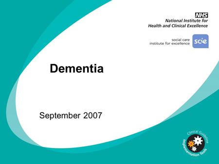 Dementia September 2007 You can add your own organisation’s logo alongside the NICE logo DISCLAIMER This slide set is an implementation tool and should.