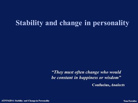 Tom Farsides ATP PAID 6: Stability and Change in Personality Stability and change in personality They must often change who would be constant in happiness.