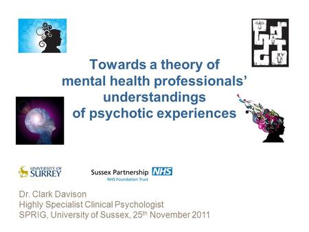 Towards a theory of mental health professionals understandings of psychotic experiences Dr. Clark Davison Highly Specialist Clinical Psychologist SPRIG,