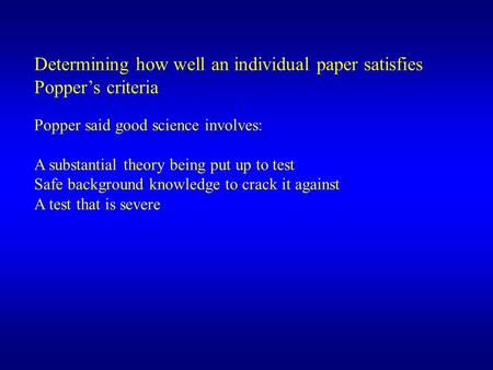 Determining how well an individual paper satisfies Poppers criteria Popper said good science involves: A substantial theory being put up to test Safe background.