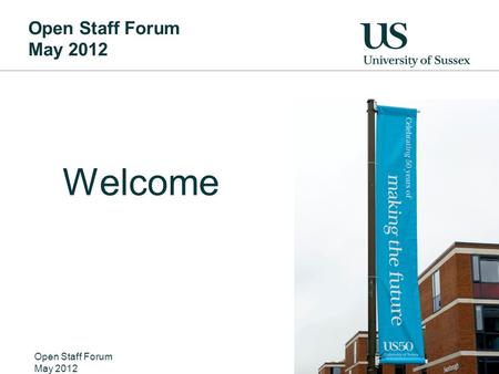 Open Staff Forum May 2012 Welcome Open Staff Forum May 2012 Nicer pic of the welcome banners from 50 th anniversary.