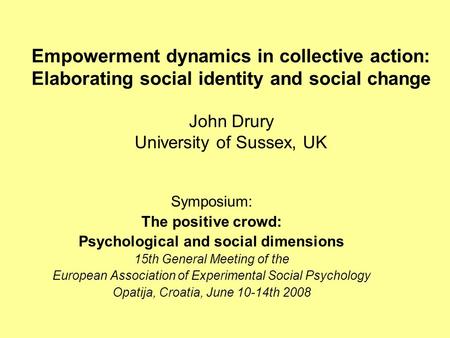 Empowerment dynamics in collective action: Elaborating social identity and social change John Drury University of Sussex, UK Symposium: The positive crowd: