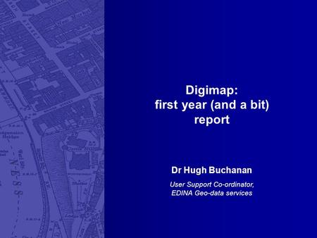 Digimap: first year (and a bit) report Dr Hugh Buchanan User Support Co-ordinator, EDINA Geo-data services.