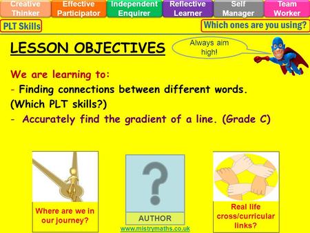 We are learning to: - Finding connections between different words. (Which PLT skills?) -Accurately find the gradient of a line. (Grade C) Always aim high!