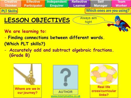 We are learning to: - Finding connections between different words. (Which PLT skills?) -Accurately add and subtract algebraic fractions. (Grade B) Always.