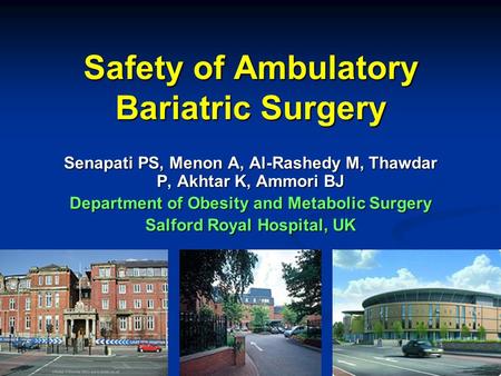 Safety of Ambulatory Bariatric Surgery Senapati PS, Menon A, Al-Rashedy M, Thawdar P, Akhtar K, Ammori BJ Department of Obesity and Metabolic Surgery Salford.