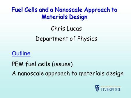 Fuel Cells and a Nanoscale Approach to Materials Design Chris Lucas Department of Physics Outline PEM fuel cells (issues) A nanoscale approach to materials.