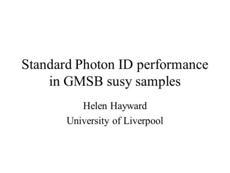 Standard Photon ID performance in GMSB susy samples Helen Hayward University of Liverpool.