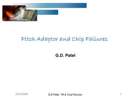 10/10/20061 G.D.Patel PA & Chip Failures G.D. Patel Pitch Adaptor and Chip Failures.